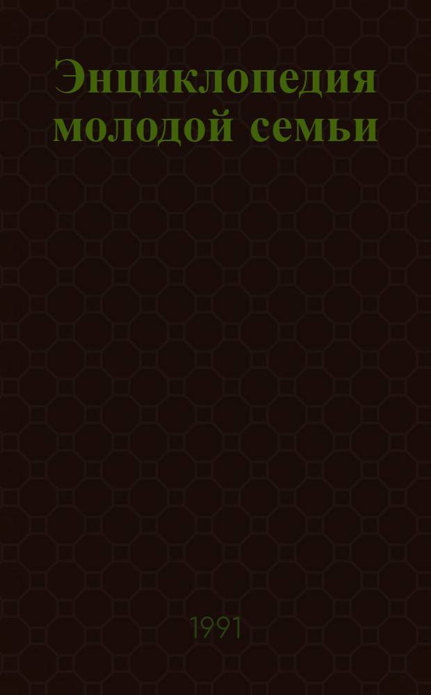 Энциклопедия молодой семьи : (В 3 кн.). [Кн. 3] : Житейские мудрости при домашних хлопотах