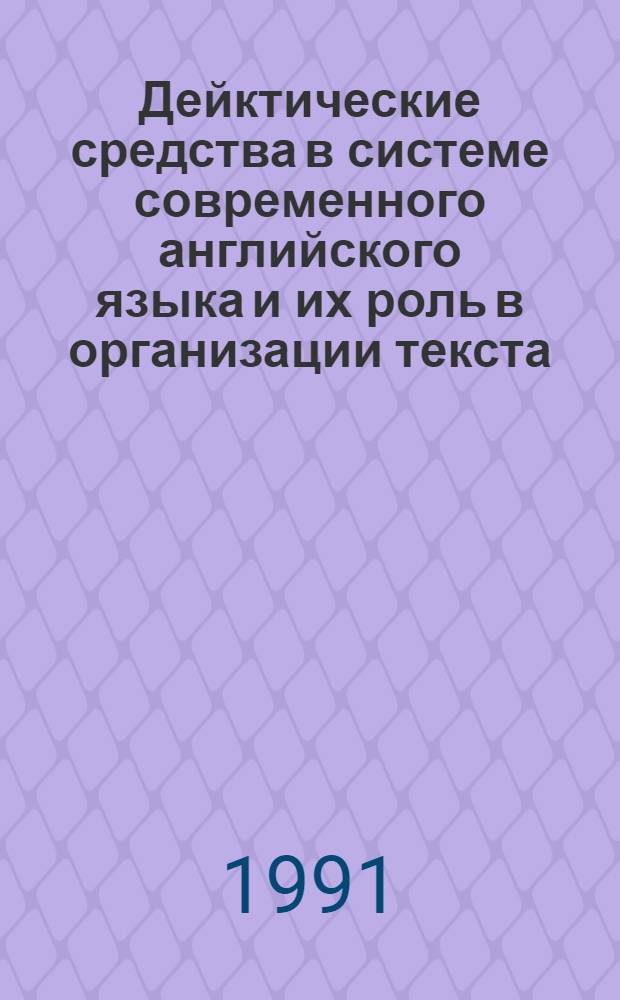 Дейктические средства в системе современного английского языка и их роль в организации текста : Автореф. дис. на соиск. учен. степ. д-ра филол. наук : (10.02.04)