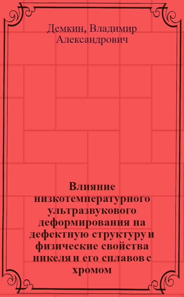 Влияние низкотемпературного ультразвукового деформирования на дефектную структуру и физические свойства никеля и его сплавов с хромом : Автореф. дис. на соиск. учен. степ. канд. физ.-мат. наук : (01.04.07)