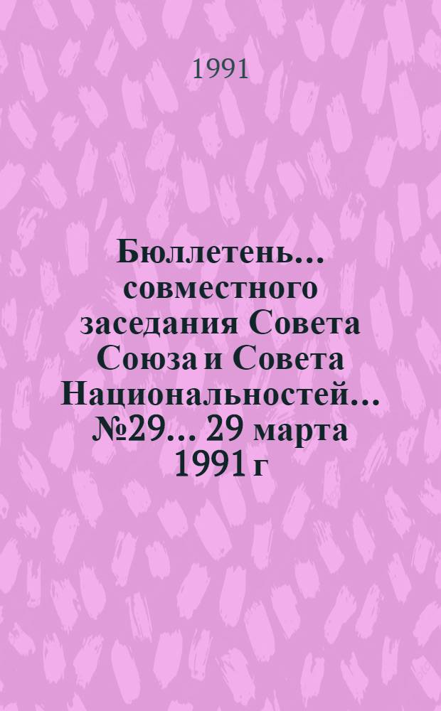 Бюллетень ... совместного заседания Совета Союза и Совета Национальностей... ... № 29... 29 марта 1991 г.