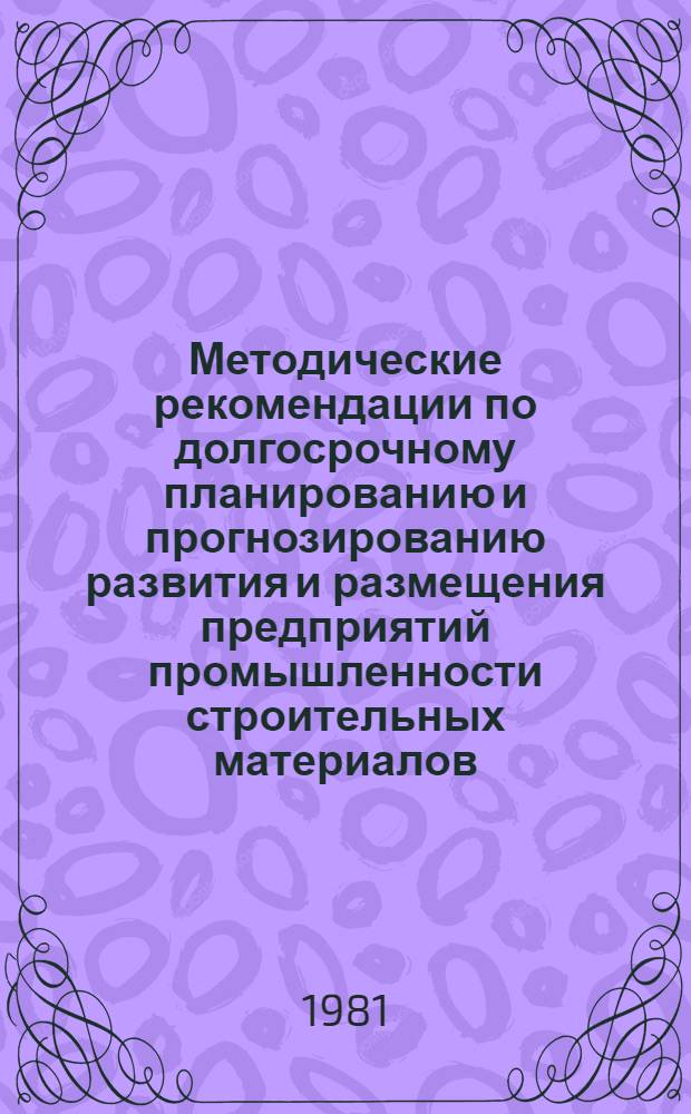 Методические рекомендации по долгосрочному планированию и прогнозированию развития и размещения предприятий промышленности строительных материалов