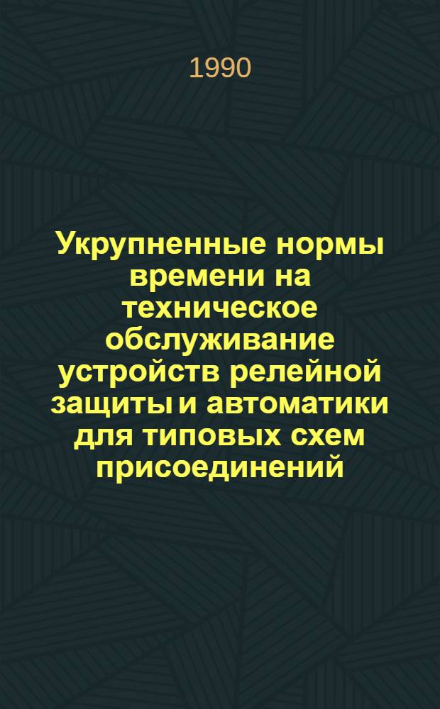 Укрупненные нормы времени на техническое обслуживание устройств релейной защиты и автоматики для типовых схем присоединений : Утв. М-вом энергетики и электрификации СССР 24.04.90. Вып. 1 : Типовые схемы присоединений электростанций