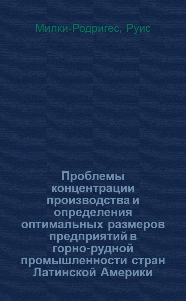 Проблемы концентрации производства и определения оптимальных размеров предприятий в горно-рудной промышленности стран Латинской Америки : Автореф. дис. на соиск. учен. степ. канд. экон. наук