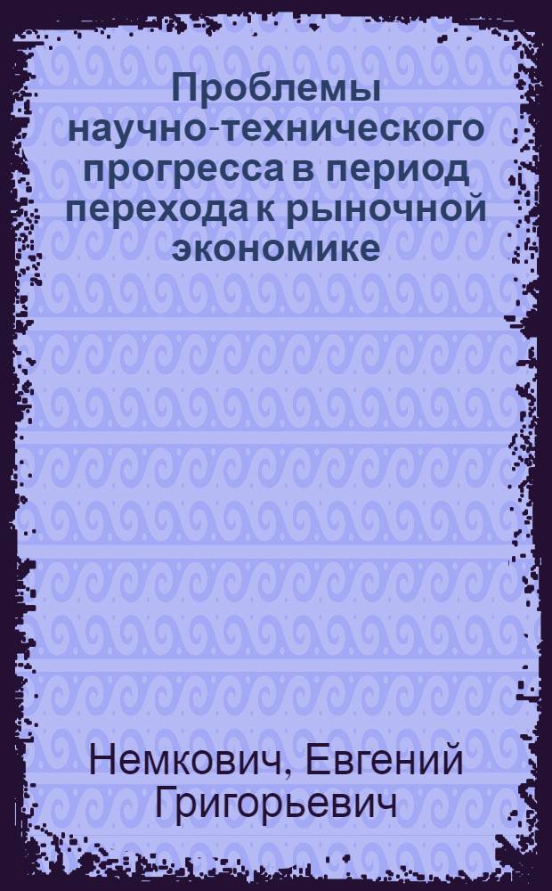 Проблемы научно-технического прогресса в период перехода к рыночной экономике : Препр. докл. на заседании Ученого совета Отд. экономики