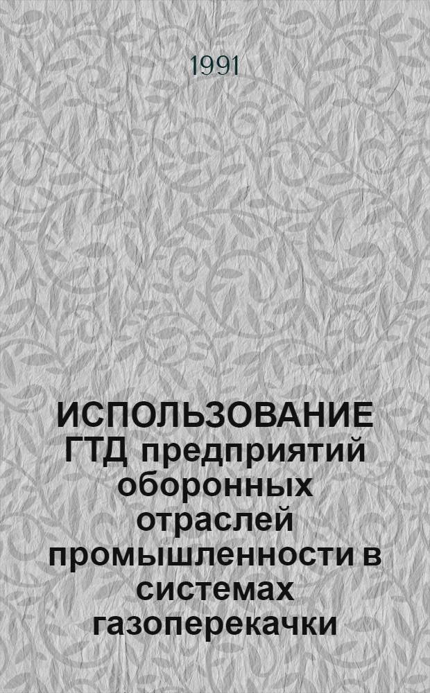 ИСПОЛЬЗОВАНИЕ ГТД предприятий оборонных отраслей промышленности в системах газоперекачки, в энергетике и других отраслях народного хозяйства ("Конверсия АД-91") : Сб. докл. Межотрасл. науч.-техн. конф. под ред. акад. О.Н. Фаворского