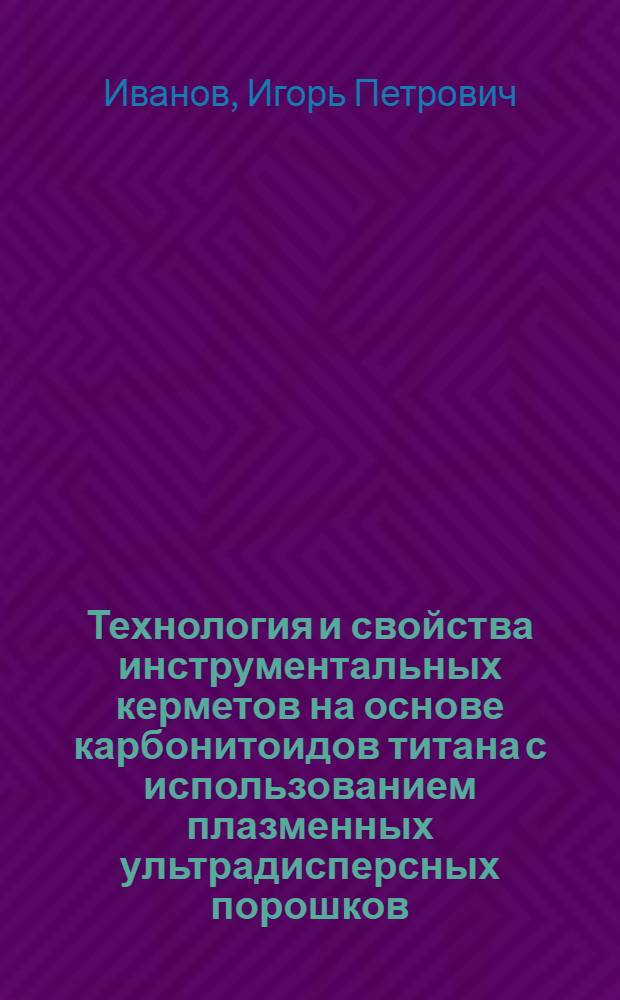 Технология и свойства инструментальных керметов на основе карбонитоидов титана с использованием плазменных ультрадисперсных порошков : Автореф. дис. на соиск. учен. степ. к. т. н