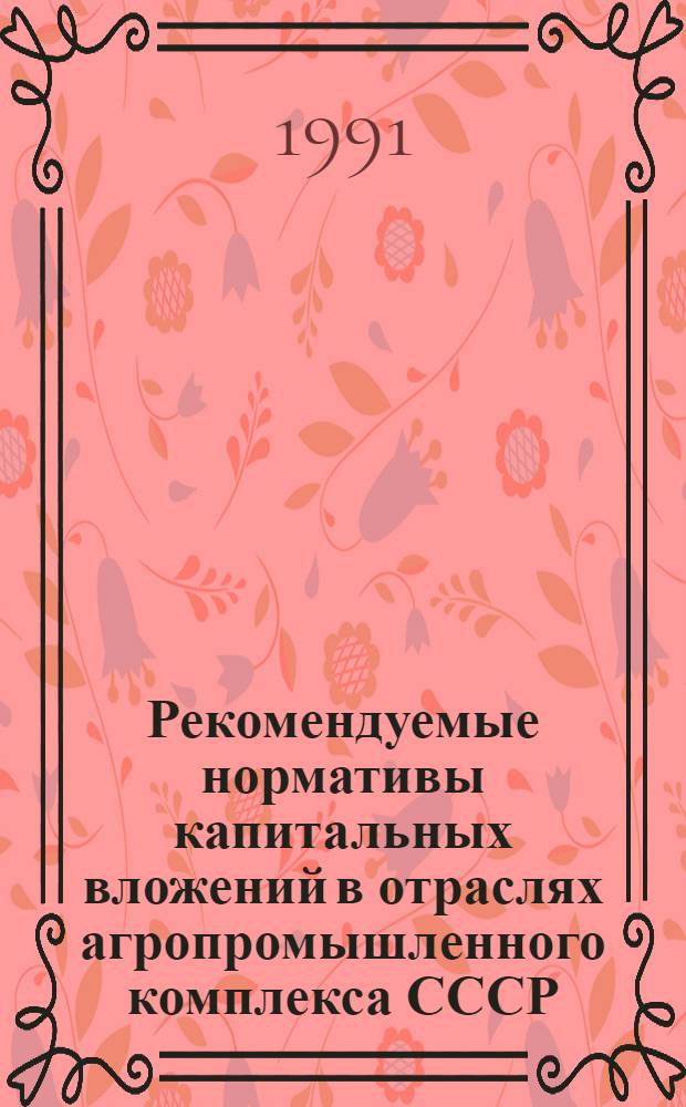 Рекомендуемые нормативы капитальных вложений в отраслях агропромышленного комплекса СССР : Справочник [В 3 ч.]. Ч. 2 : Нормативы капитальных вложений по отраслям промышленности АПК и лесному хозяйству