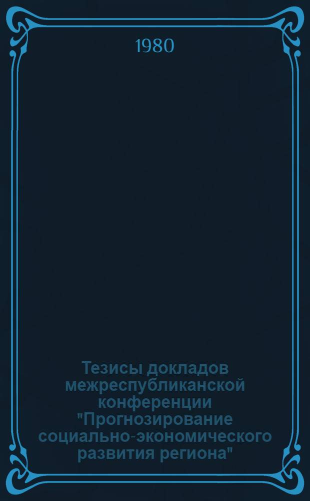 Тезисы докладов межреспубликанской конференции "Прогнозирование социально-экономического развития региона". Ч. 1