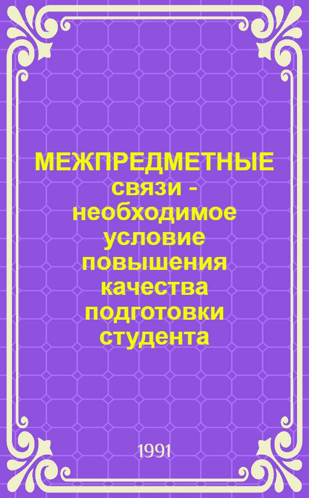 МЕЖПРЕДМЕТНЫЕ связи - необходимое условие повышения качества подготовки студента : Сб. ст.