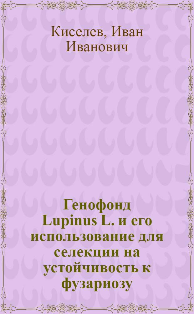 Генофонд Lupinus L. и его использование для селекции на устойчивость к фузариозу : Автореф. дис. на соиск. учен. степ. д-ра с.-х. наук : (06.01.05; 06.01.11)