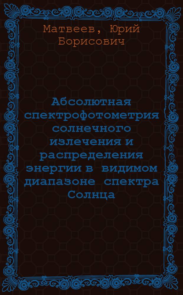 Абсолютная спектрофотометрия солнечного излечения и распределения энергии в видимом диапазоне спектра Солнца : Автореф. дис. на соиск. учен. степ. канд. физ.-мат. наук : (01.03.03)