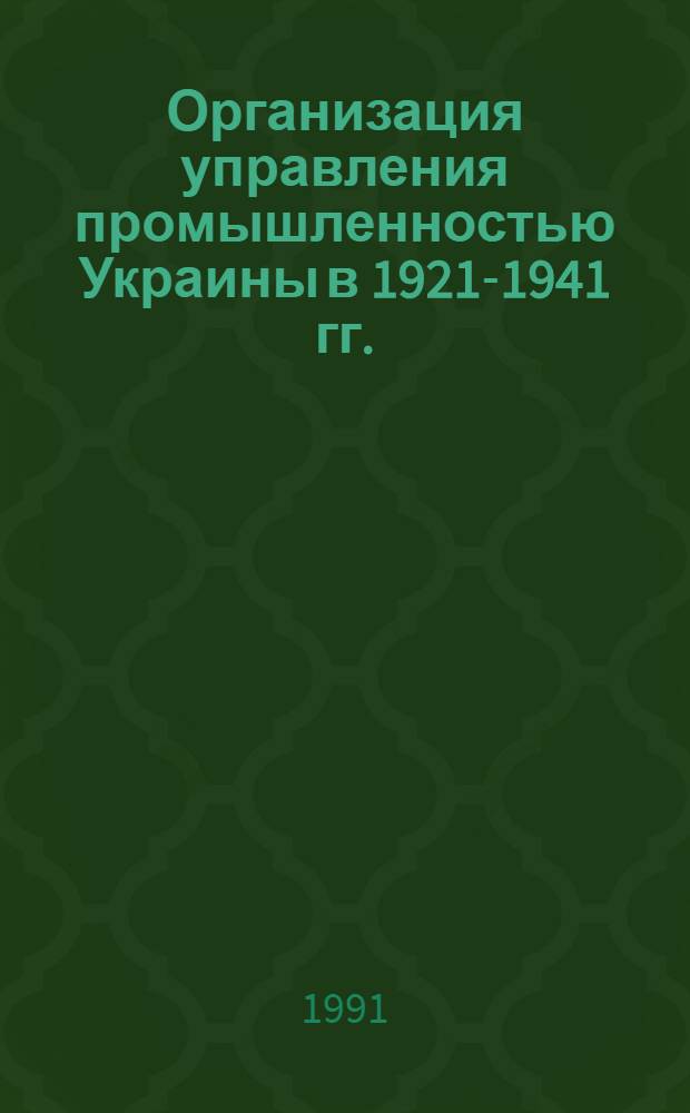 Организация управления промышленностью Украины в 1921-1941 гг. : (Ист.-парт. аспект) : Автореф. дис. на соиск. учен. степ. д-ра ист. наук : (07.00.01)