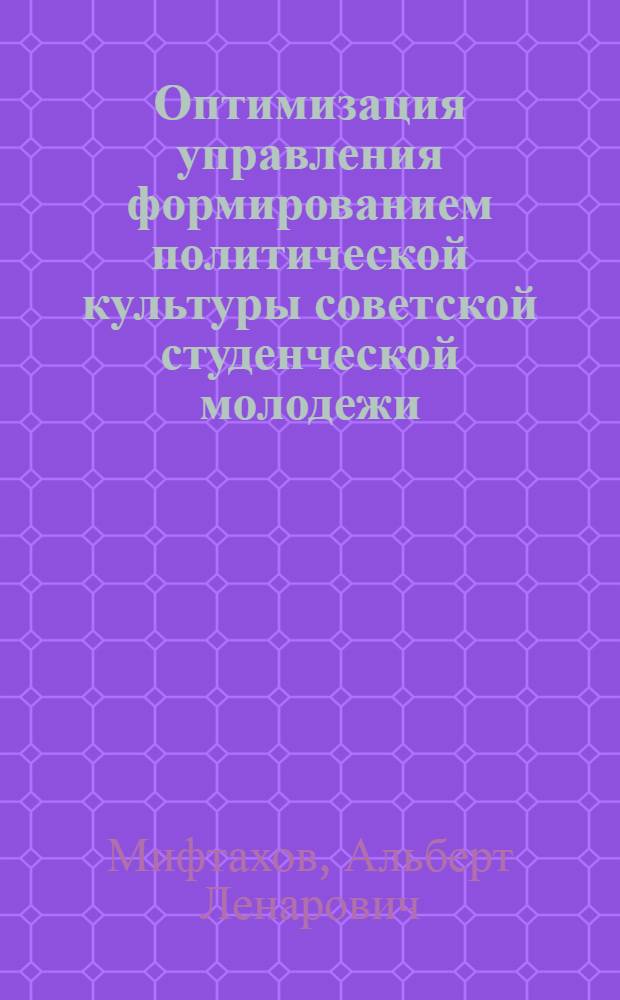 Оптимизация управления формированием политической культуры советской студенческой молодежи : Автореф. дис. на соиск. учен. степ. канд. филос. наук : (09.00.02)