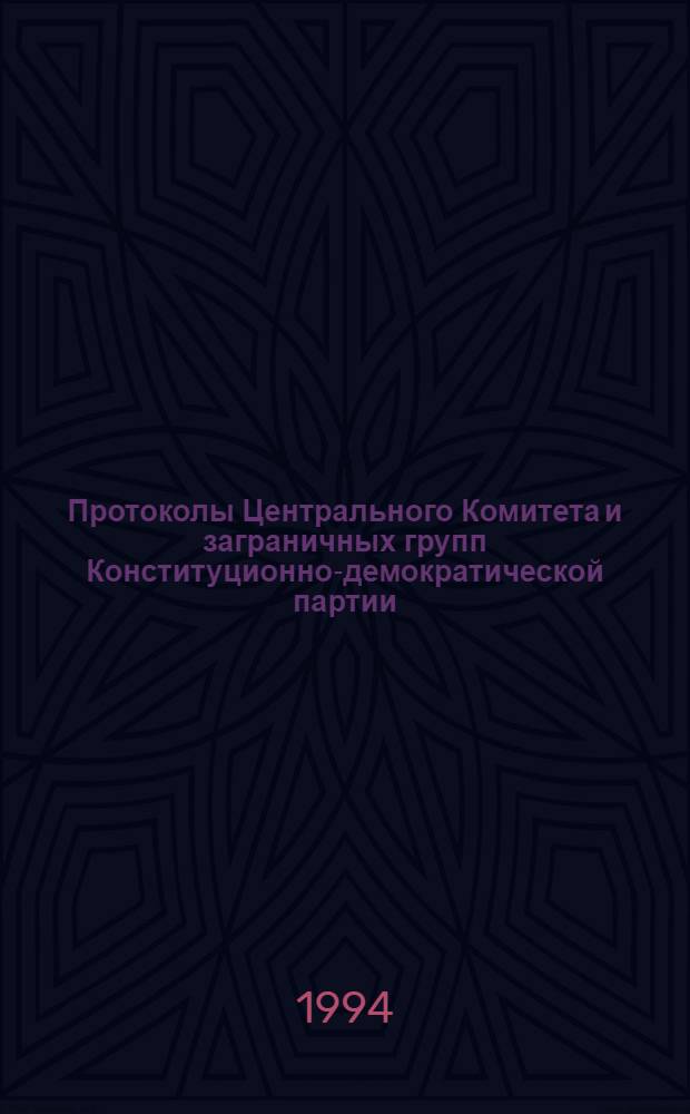 Протоколы Центрального Комитета и заграничных групп Конституционно-демократической партии, 1905 - середина 1930-х гг. : В 6 т