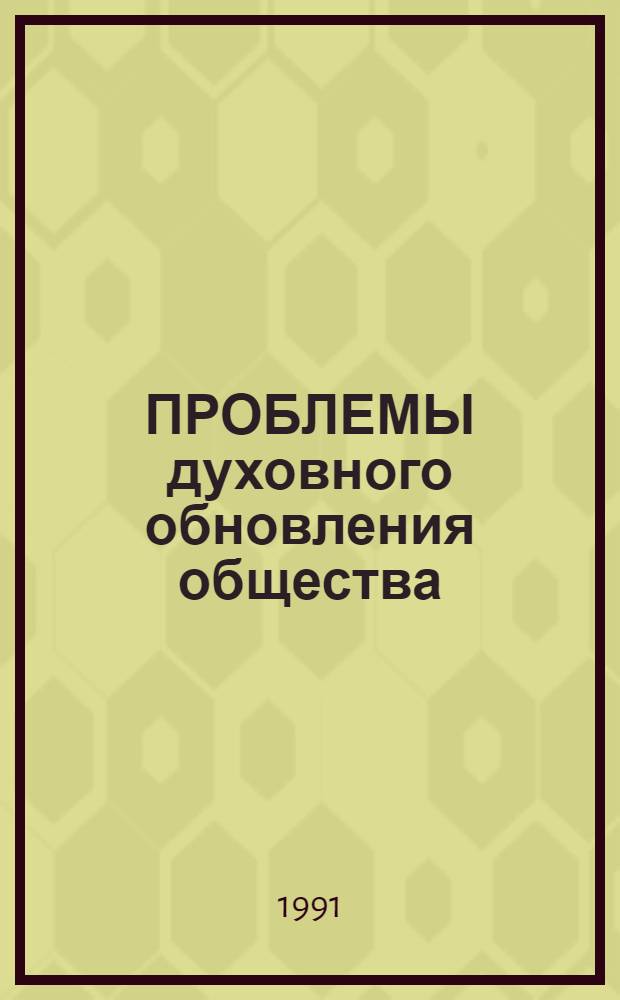 ПРОБЛЕМЫ духовного обновления общества : (Материалы науч.-практ. конф. в г. Мурманске, 17-18 янв. 1991 г.)