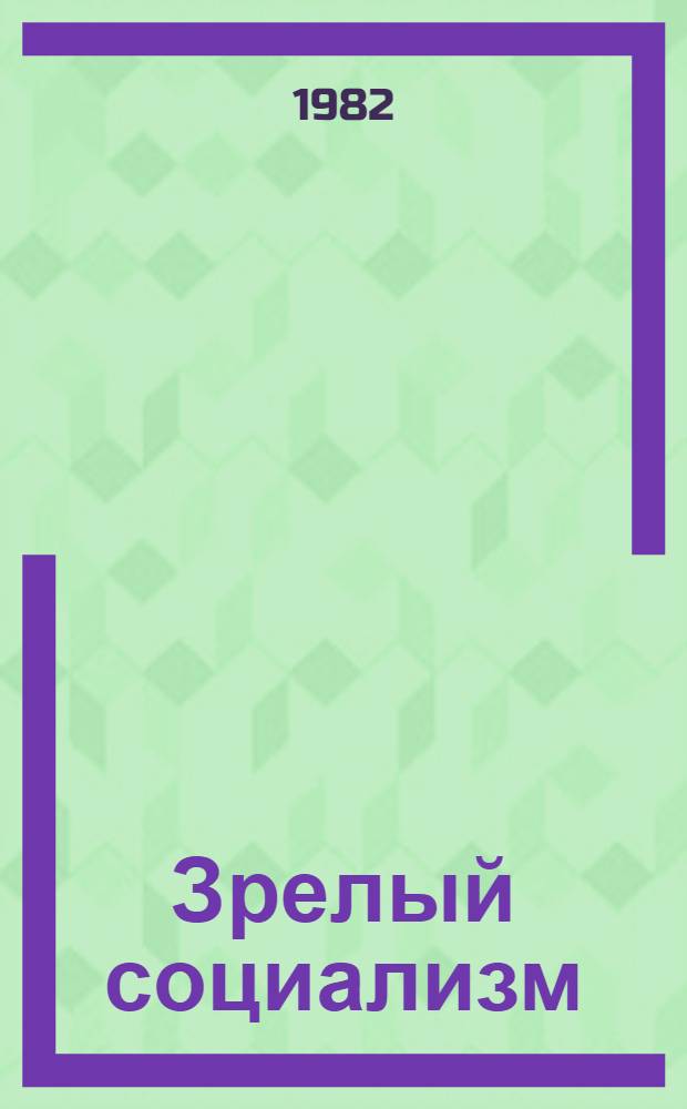 Зрелый социализм: содержание, развитие, проблемы : [Сб. ст. Ч. 1 : История КПСС. Политэкономия