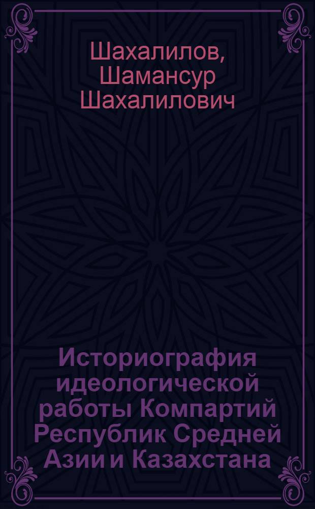 Историография идеологической работы Компартий Республик Средней Азии и Казахстана : (Середина 50-х - 80-е годы) : Автореф. дис. на соиск. учен. степ. д-ра ист. наук в виде опубл. монографии : (07.00.01)