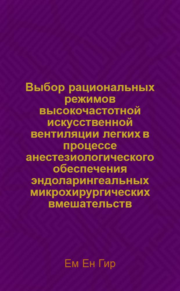 Выбор рациональных режимов высокочастотной искусственной вентиляции легких в процессе анестезиологического обеспечения эндоларингеальных микрохирургических вмешательств : (Эксперим.-клинич. исслед.) : Автореф. дис. на соиск. учен. степ. канд. мед. наук : (14.00.04; 14.00.37)