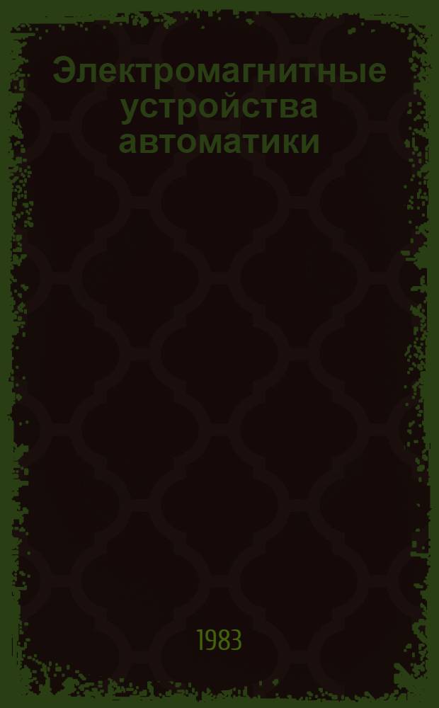 Электромагнитные устройства автоматики : Учеб. для вузов по спец. "Автоматика и телемеханика"