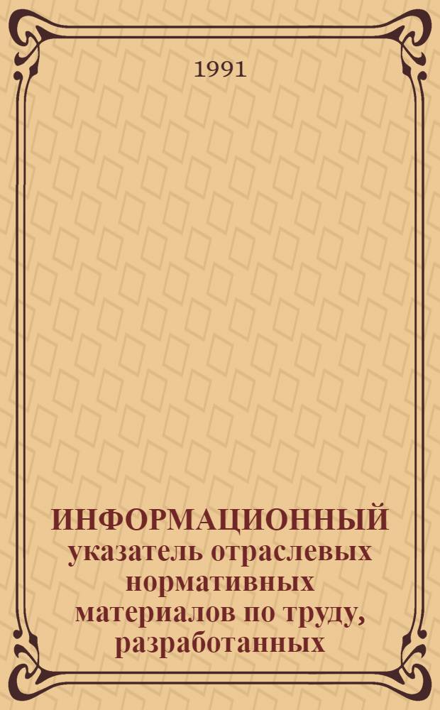 ИНФОРМАЦИОННЫЙ указатель отраслевых нормативных материалов по труду, разработанных ... ... в 1990 г.