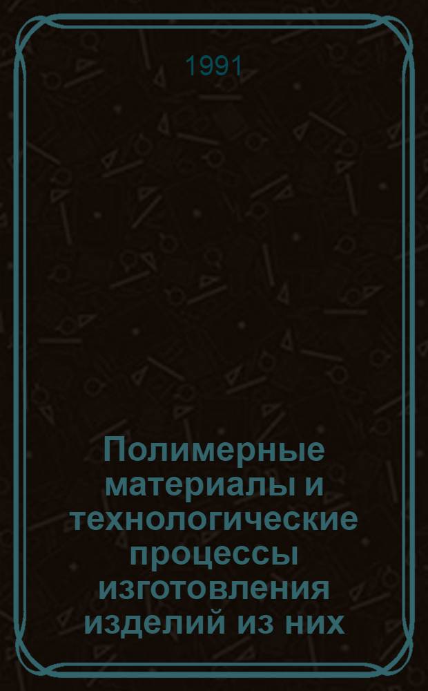 Полимерные материалы и технологические процессы изготовления изделий из них : Тез. докл. I Всесоюз. конф. (26-28 нояб. 1991 г., г. Москва) и науч.-техн. семинара "Полимер. материалы : перераб. и применение" (21-23 авг., г. Ярославль)