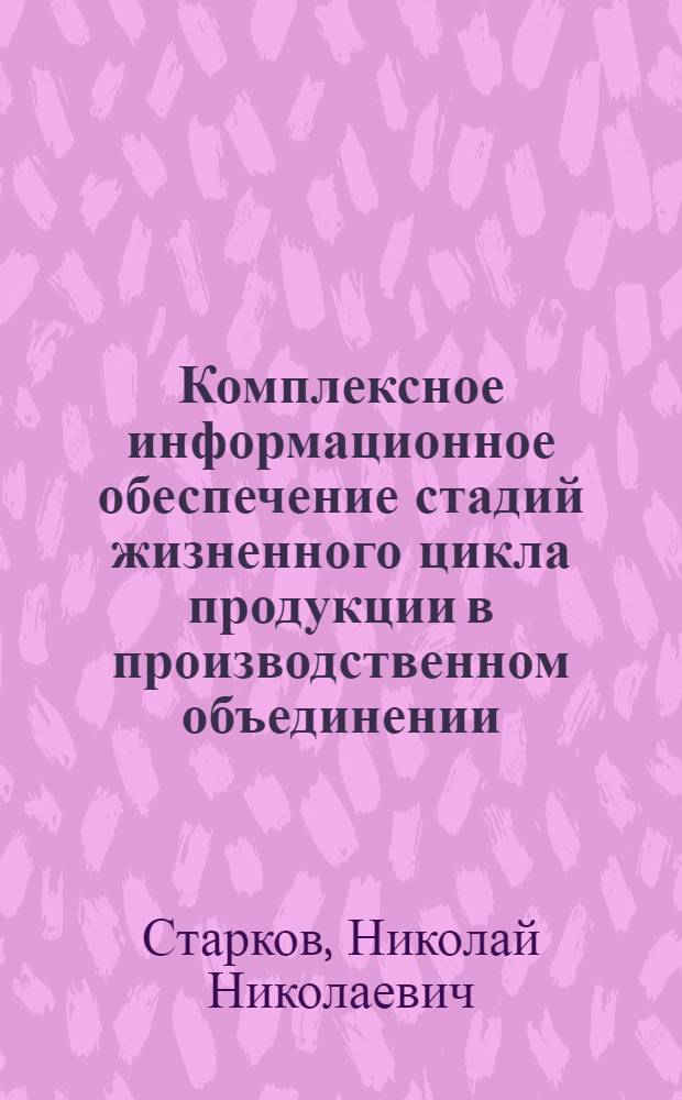 Комплексное информационное обеспечение стадий жизненного цикла продукции в производственном объединении : Автореф. дис. на соиск. учен. степ. канд. техн. наук : (05.13.17)