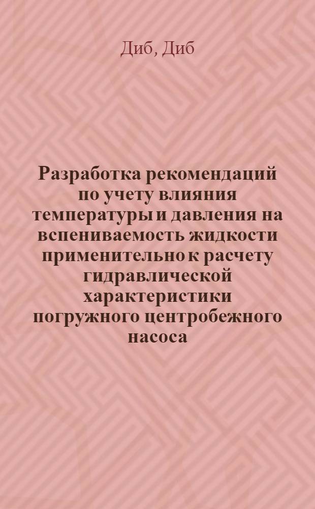 Разработка рекомендаций по учету влияния температуры и давления на вспениваемость жидкости применительно к расчету гидравлической характеристики погружного центробежного насоса : Автореф. дис. на соиск. учен. степ. канд. техн. наук : (05.15.06)