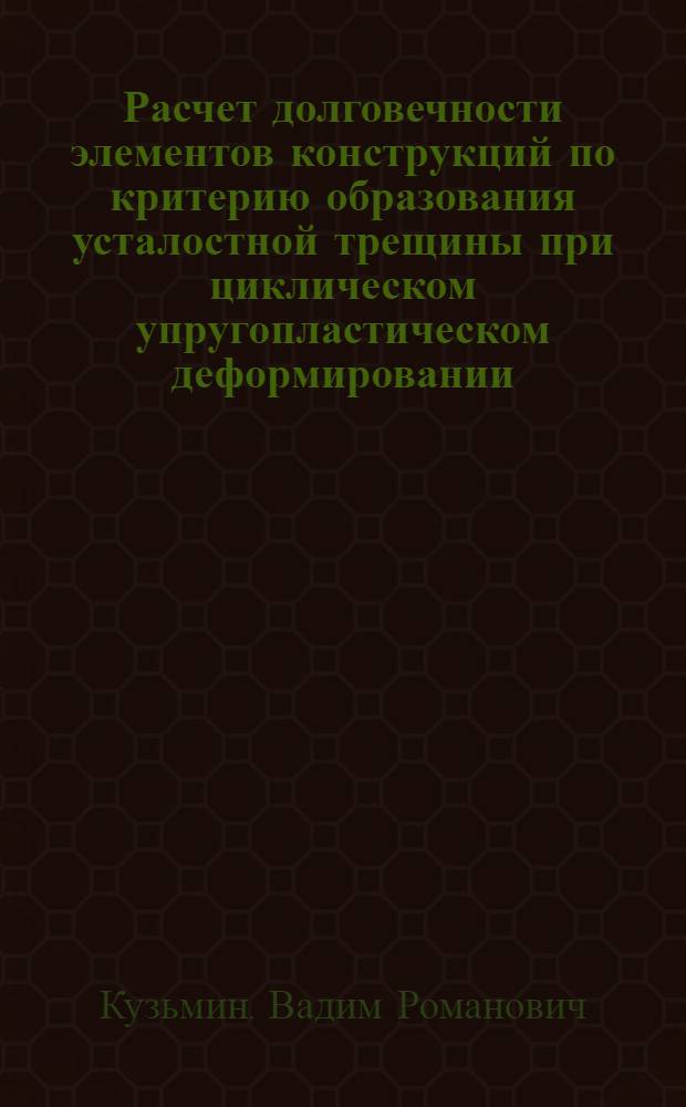 Расчет долговечности элементов конструкций по критерию образования усталостной трещины при циклическом упругопластическом деформировании : Учеб. пособие