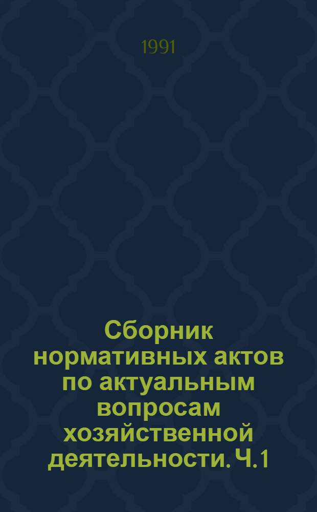 Сборник нормативных актов по актуальным вопросам хозяйственной деятельности. Ч. 1 : О предприятиях и предпринимательской деятельности, об аренде, акционерных обществах и ценных бумагах, о поставках и приемке продукции и товаров, проведении ярмарок и аукционов, минимальных нормах отгрузки отдельных видов продукции, об открытии расчетных, текущих и бюджетных счетов, о некоторых вопросах хозяйственных споров