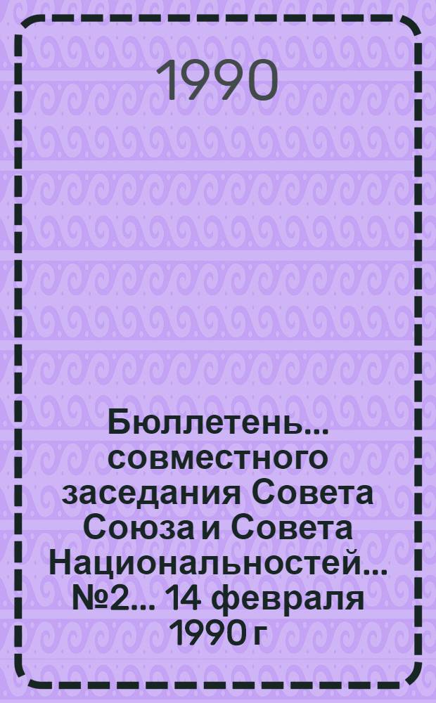 Бюллетень... совместного заседания Совета Союза и Совета Национальностей... ... № 2... 14 февраля 1990 г.