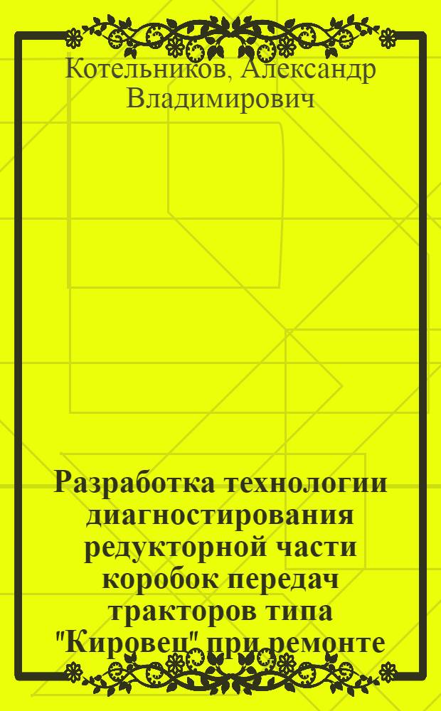 Разработка технологии диагностирования редукторной части коробок передач тракторов типа "Кировец" при ремонте : Автореф. дис. на соиск. учен. степ. канд. техн. наук : (05.20.03)