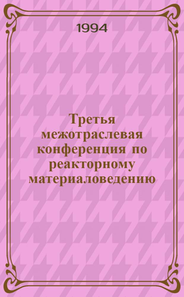 Третья межотраслевая конференция по реакторному материаловедению (Димитровград, 27-30 октября 1992 г.) : Сб. докл. [В 2 т.]. Т. 2