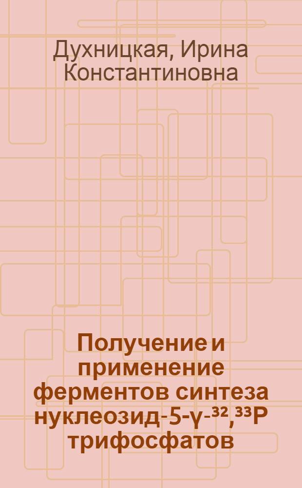 Получение и применение ферментов синтеза нуклеозид-5’-[ү-³²,³³Р] трифосфатов : Автореф. дис. на соиск. учен. степ. канд. биол. наук : (03.00.23)