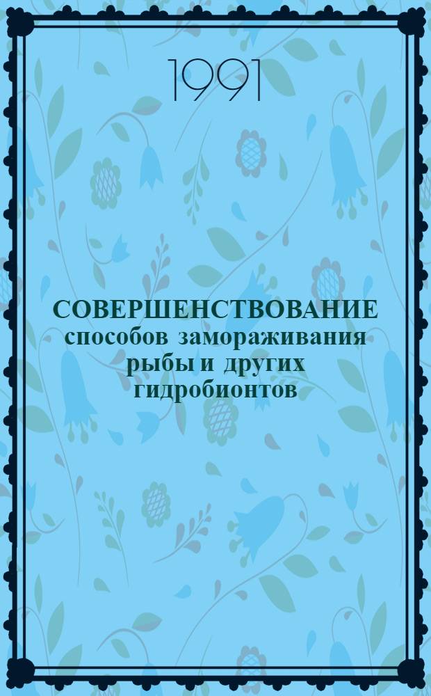 СОВЕРШЕНСТВОВАНИЕ способов замораживания рыбы и других гидробионтов : Сб. ст.