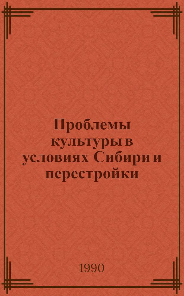 Проблемы культуры в условиях Сибири и перестройки : Тез. докл. респ. науч. конф. Ч. 1 : Культура Сибири: развитие, изучение, формирование
