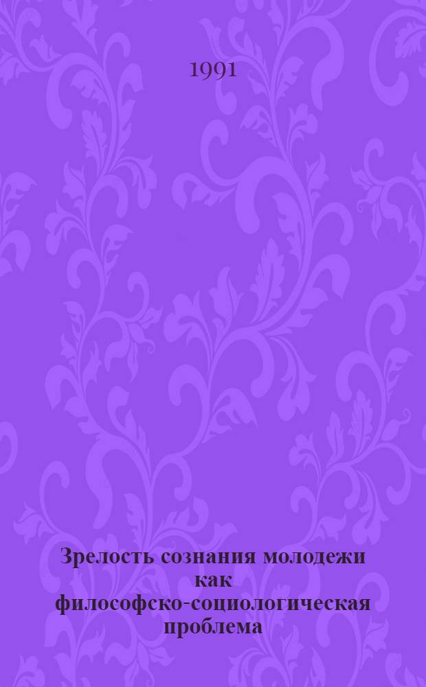 Зрелость сознания молодежи как философско-социологическая проблема : Автореф. дис. на соиск. учен. степ. д-ра социол. наук : (22.00.01)