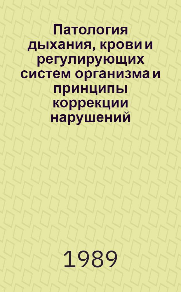 Патология дыхания, крови и регулирующих систем организма и принципы коррекции нарушений : Тез. докл. XIII Науч. конф. патофизиологов Урала (янв. 1989 г.)