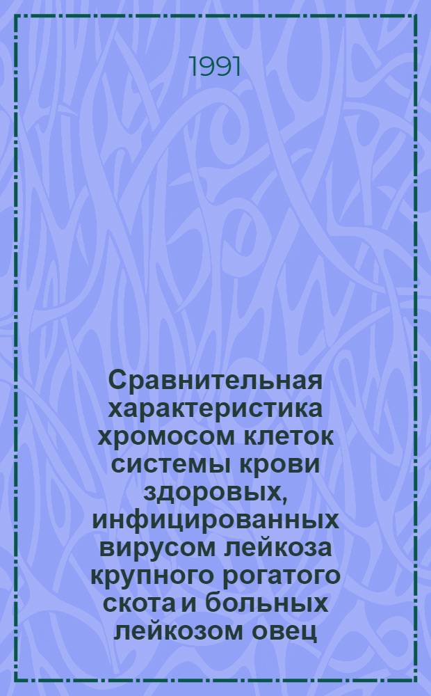 Сравнительная характеристика хромосом клеток системы крови здоровых, инфицированных вирусом лейкоза крупного рогатого скота и больных лейкозом овец : Автореф. дис. на соиск. учен. степ. канд. биол. наук : (16.00.02)