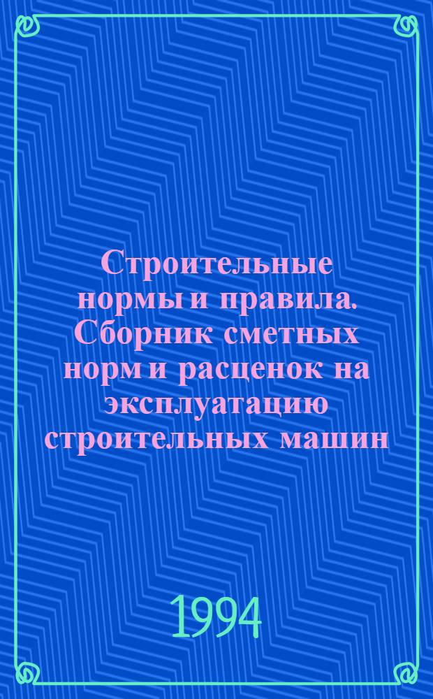 Строительные нормы и правила. Сборник сметных норм и расценок на эксплуатацию строительных машин : СНИП 4.03-91 Утв. Гос. строит. ком. СССР 24.08.90 В 6 кн. Кн. 2
