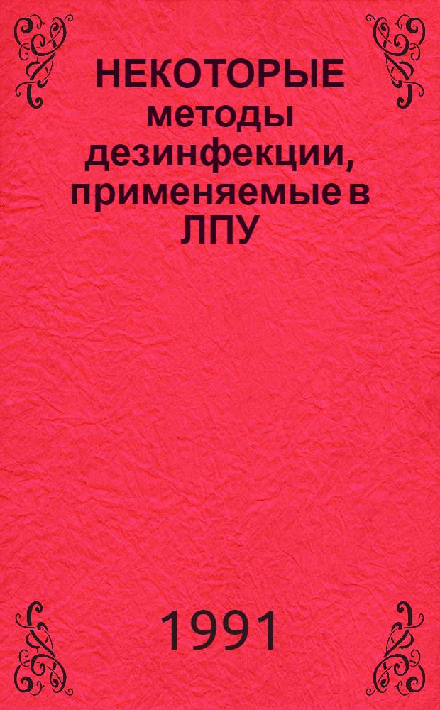 НЕКОТОРЫЕ методы дезинфекции, применяемые в ЛПУ : Метод. рекомендации для врачей-бактериологов и лаборантов