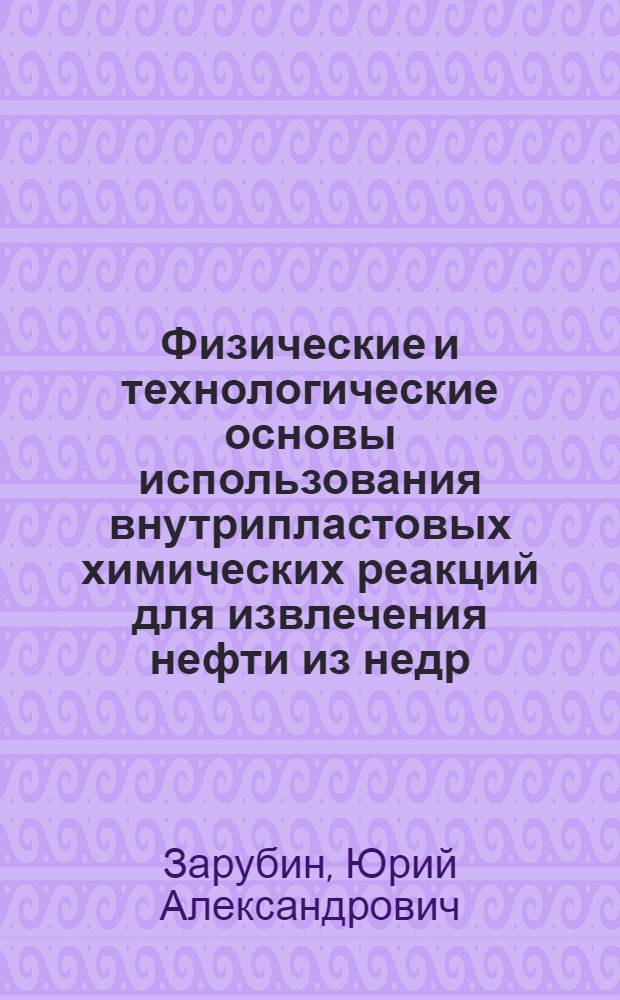 Физические и технологические основы использования внутрипластовых химических реакций для извлечения нефти из недр : Автореф. дис. на соиск. учен. степ. д. т. н
