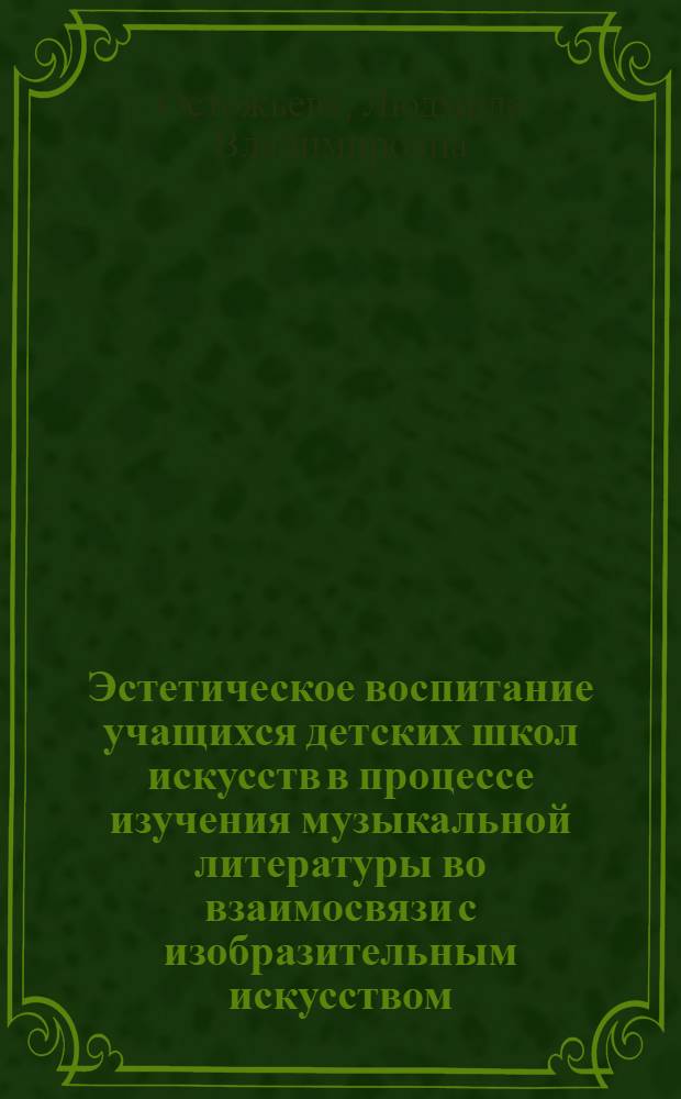 Эстетическое воспитание учащихся детских школ искусств в процессе изучения музыкальной литературы во взаимосвязи с изобразительным искусством : Автореф. дис. на соиск. учен. степ. канд. пед. наук : (13.00.01)