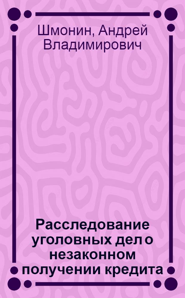 Расследование уголовных дел о незаконном получении кредита : Автореф. дис. на соиск. учен. степ. к. ю. н