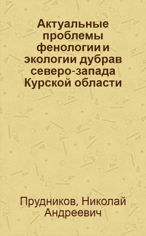 Актуальные проблемы фенологии и экологии дубрав северо-запада Курской области : Автореф. дис. на соиск. учен. степ. канд. биол. наук : (03.00.05)