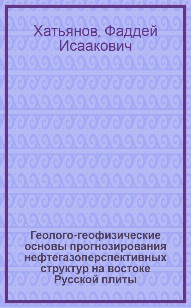 Геолого-геофизические основы прогнозирования нефтегазоперспективных структур на востоке Русской плиты : Автореф. дис. на соиск. учен. степ. д-ра геол.-минерал. наук в форме науч. докл. : (04.00.17)