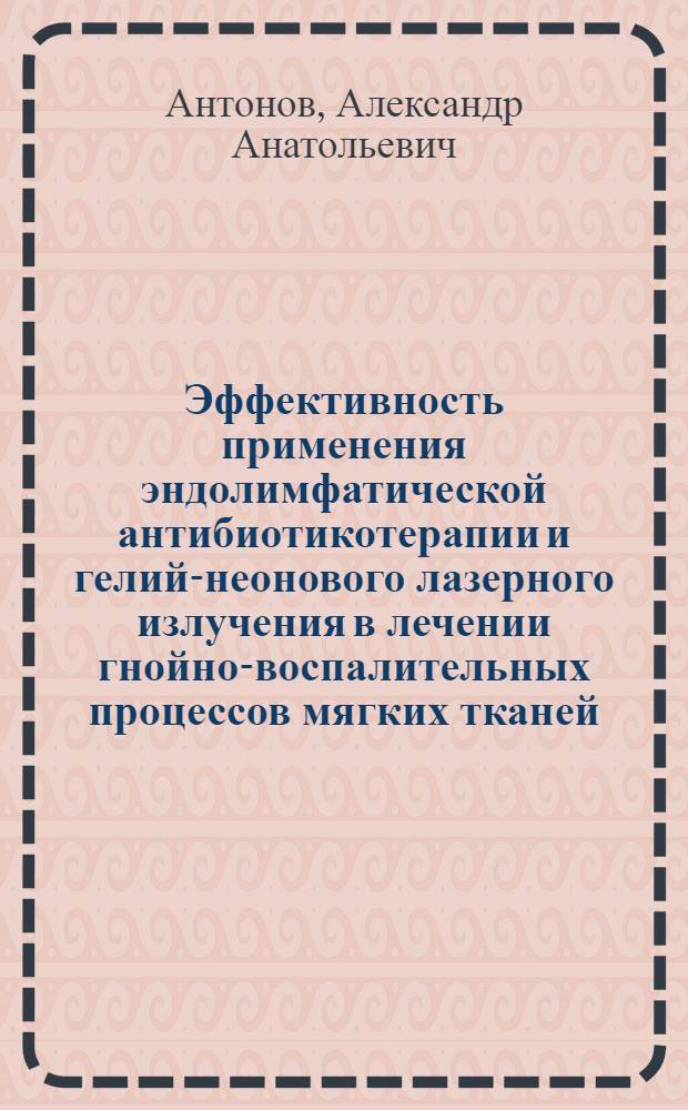 Эффективность применения эндолимфатической антибиотикотерапии и гелий-неонового лазерного излучения в лечении гнойно-воспалительных процессов мягких тканей : (Клинико-лаб. исслед.) : Автореф. дис. на соиск. учен. степ. канд. мед. наук : (14.00.27)
