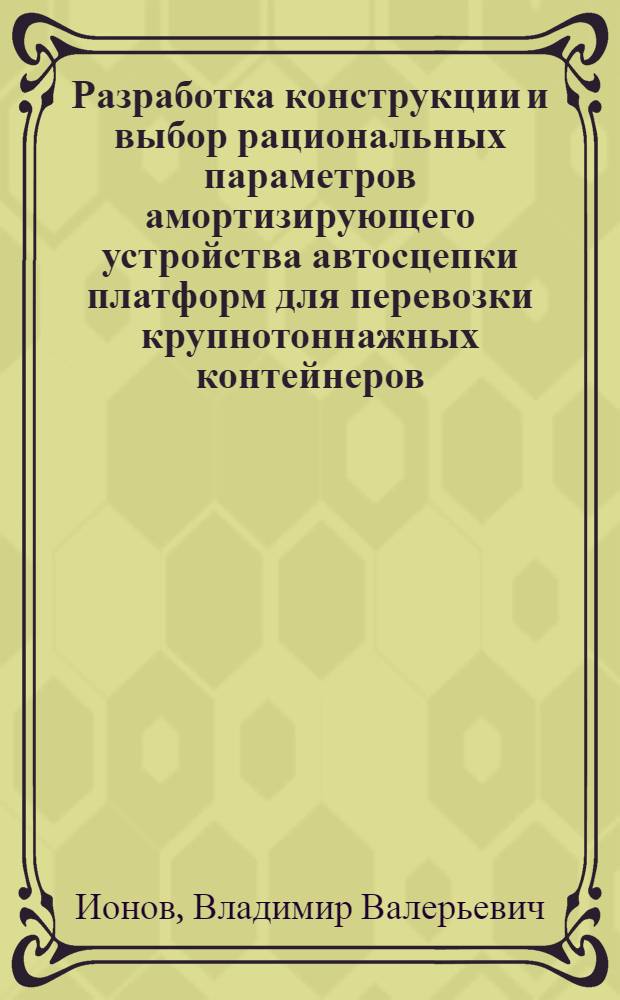 Разработка конструкции и выбор рациональных параметров амортизирующего устройства автосцепки платформ для перевозки крупнотоннажных контейнеров : Автореф. дис. на соиск. учен. степ. канд. техн. наук : (05.22.07)