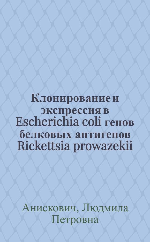 Клонирование и экспрессия в Escherichia coli генов белковых антигенов Rickettsia prowazekii : Автореф. дис. на соиск. учен. степ. канд. мед. наук : (03.00.07)