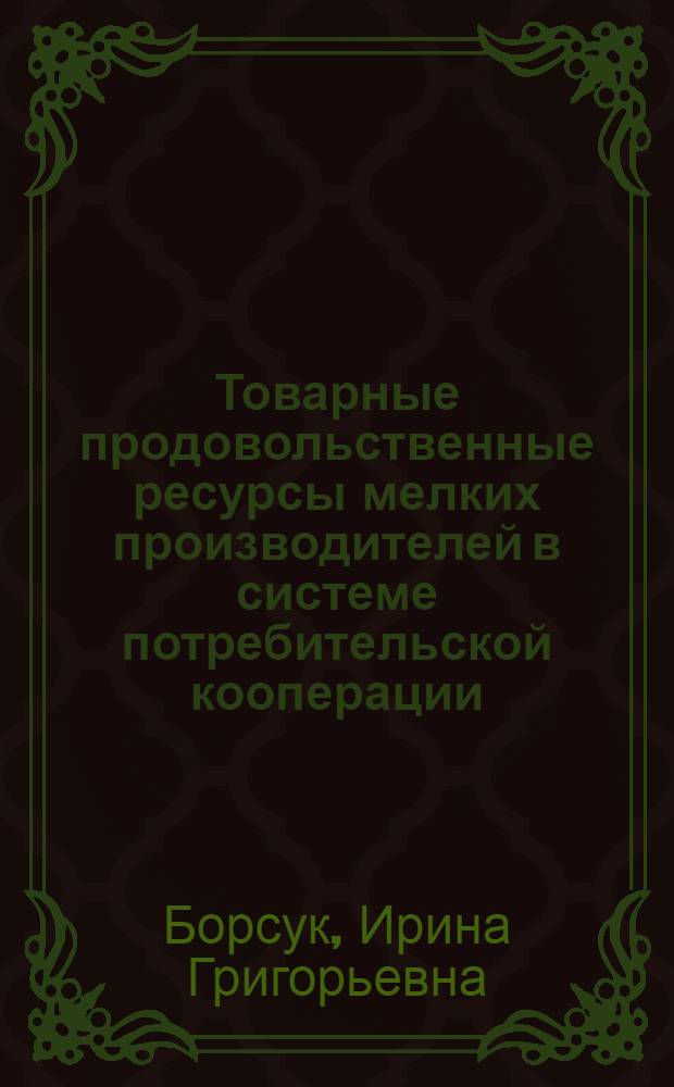 Товарные продовольственные ресурсы мелких производителей в системе потребительской кооперации : (На прим. потреб. кооп. УССР) : Автореф. дис. на соиск. учен. степ. канд. экон. наук : (08.00.05)