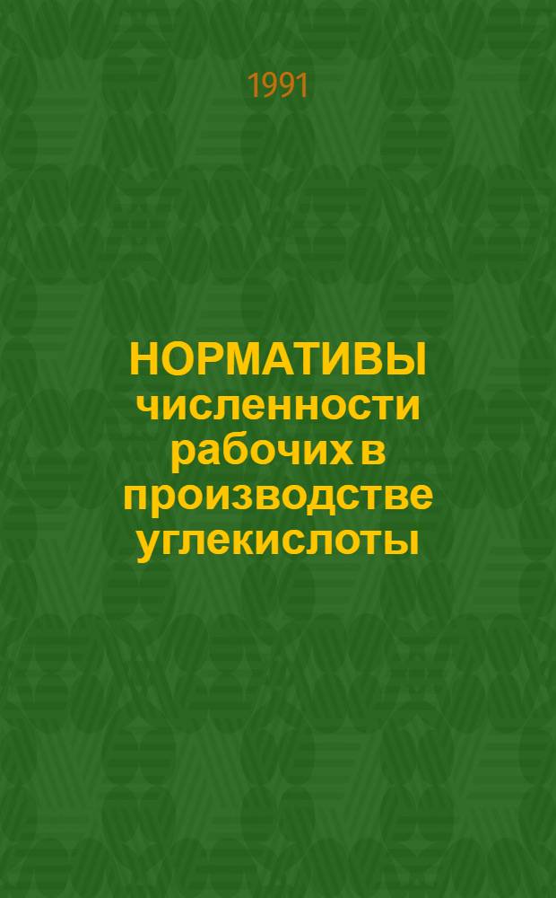 НОРМАТИВЫ численности рабочих в производстве углекислоты : Утв. М-вом хим. и нефтехим. перераб. пром-сти СССР 25.06.90 : Срок действия до 1995 г